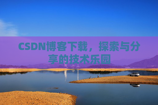 CSDN博客下载，探索与分享的技术乐园